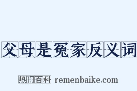 父母是冤家反义词是什么意思的图片